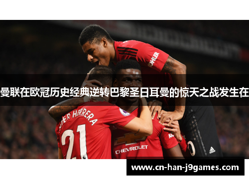曼联在欧冠历史经典逆转巴黎圣日耳曼的惊天之战发生在