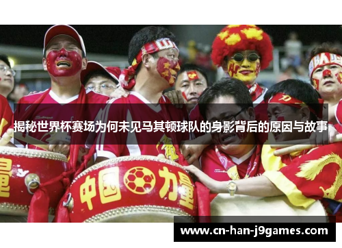 揭秘世界杯赛场为何未见马其顿球队的身影背后的原因与故事