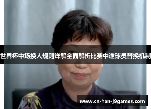 世界杯中场换人规则详解全面解析比赛中途球员替换机制