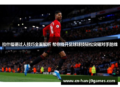 拉什福德过人技巧全面解析 帮你提升足球球技轻松突破对手防线