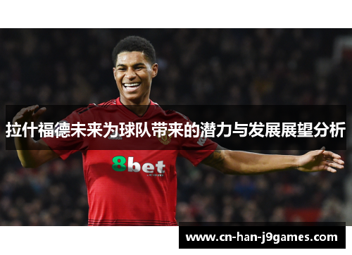 拉什福德未来为球队带来的潜力与发展展望分析