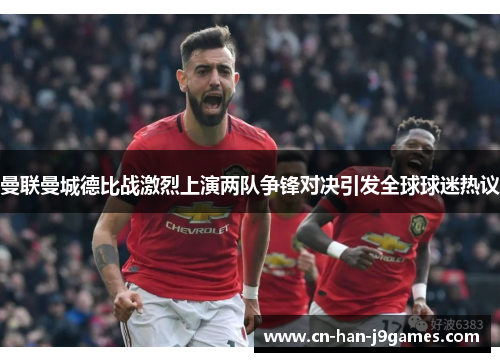 曼联曼城德比战激烈上演两队争锋对决引发全球球迷热议