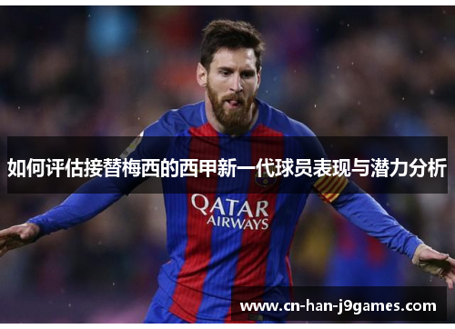如何评估接替梅西的西甲新一代球员表现与潜力分析