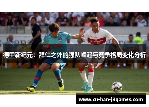 德甲新纪元:拜仁之外的强队崛起与竞争格局变化分析 德甲新纪元:拜仁之外的强队崛起与竞争格局变化分析