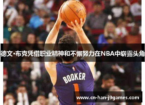 德文·布克凭借职业精神和不懈努力在NBA中崭露头角 德文·布克凭借职业精神和不懈努力在NBA中崭露头角