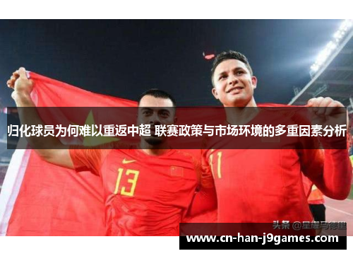 归化球员为何难以重返中超 联赛政策与市场环境的多重因素分析