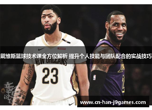 戴维斯篮球技术课全方位解析 提升个人技能与团队配合的实战技巧 戴维斯篮球技术课全方位解析 提升个人技能与团队配合的实战技巧