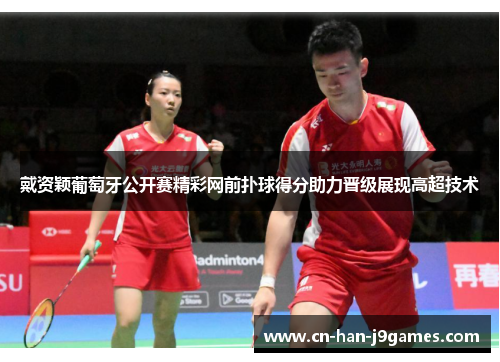 戴资颖葡萄牙公开赛精彩网前扑球得分助力晋级展现高超技术