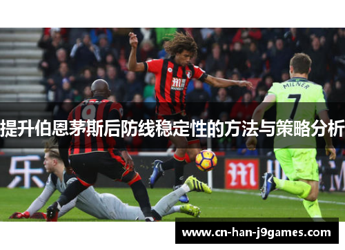 提升伯恩茅斯后防线稳定性的方法与策略分析 提升伯恩茅斯后防线稳定性的方法与策略分析