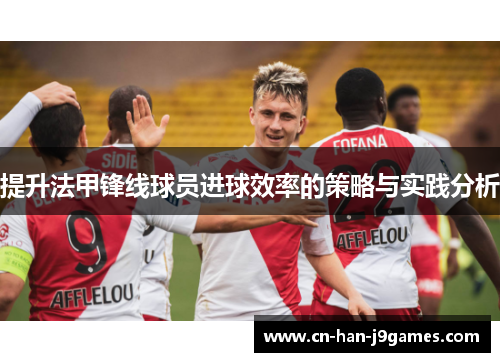 提升法甲锋线球员进球效率的策略与实践分析 提升法甲锋线球员进球效率的策略与实践分析