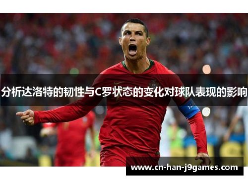 分析达洛特的韧性与C罗状态的变化对球队表现的影响