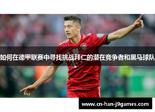 如何在德甲联赛中寻找挑战拜仁的潜在竞争者和黑马球队