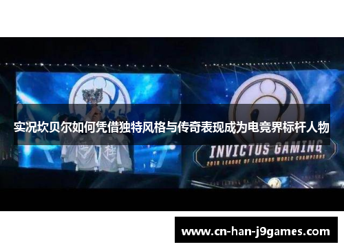 实况坎贝尔如何凭借独特风格与传奇表现成为电竞界标杆人物