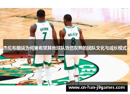 杰伦布朗谈为何更希望其他球队效仿灰熊的团队文化与成长模式