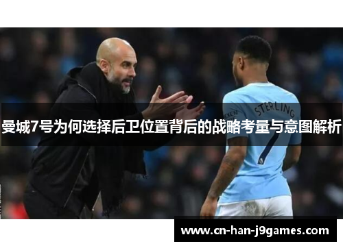 曼城7号为何选择后卫位置背后的战略考量与意图解析 曼城7号为何选择后卫位置背后的战略考量与意图解析
