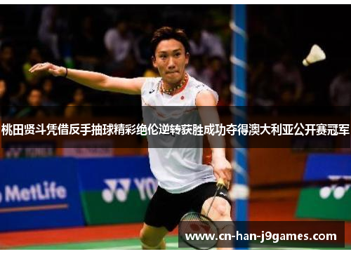 桃田贤斗凭借反手抽球精彩绝伦逆转获胜成功夺得澳大利亚公开赛冠军 桃田贤斗凭借反手抽球精彩绝伦逆转获胜成功夺得澳大利亚公开赛冠军