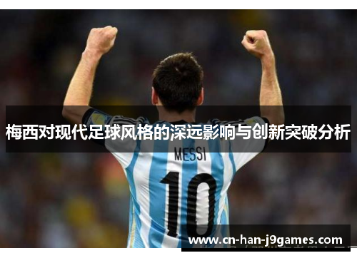 梅西对现代足球风格的深远影响与创新突破分析 梅西对现代足球风格的深远影响与创新突破分析
