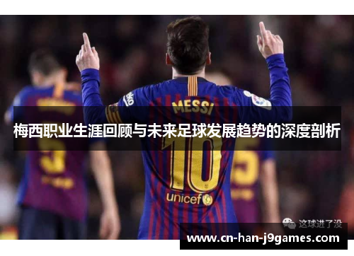 梅西职业生涯回顾与未来足球发展趋势的深度剖析