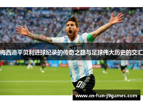 梅西追平贝利进球纪录的传奇之路与足球伟大历史的交汇
