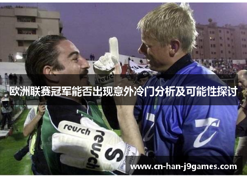 欧洲联赛冠军能否出现意外冷门分析及可能性探讨