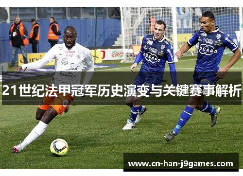 21世纪法甲冠军历史演变与关键赛事解析 21世纪法甲冠军历史演变与关键赛事解析