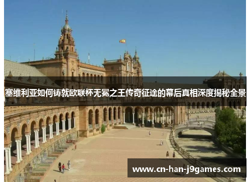 塞维利亚如何铸就欧联杯无冕之王传奇征途的幕后真相深度揭秘全景 塞维利亚如何铸就欧联杯无冕之王传奇征途的幕后真相深度揭秘全景