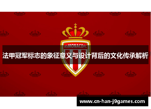 法甲冠军标志的象征意义与设计背后的文化传承解析 法甲冠军标志的象征意义与设计背后的文化传承解析