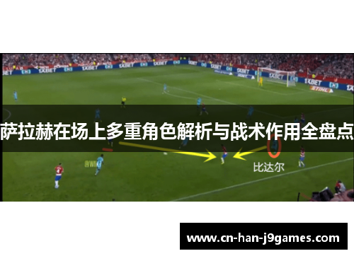 萨拉赫在场上多重角色解析与战术作用全盘点