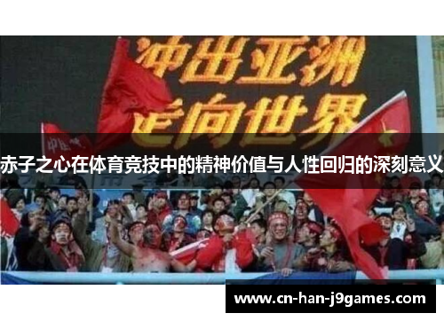 赤子之心在体育竞技中的精神价值与人性回归的深刻意义