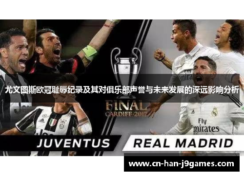 尤文图斯欧冠耻辱纪录及其对俱乐部声誉与未来发展的深远影响分析