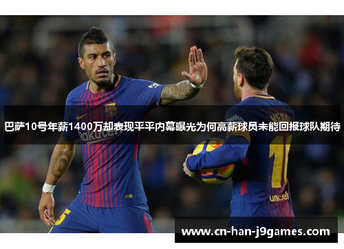 巴萨10号年薪1400万却表现平平内幕曝光为何高薪球员未能回报球队期待
