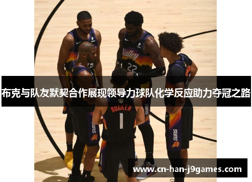 布克与队友默契合作展现领导力球队化学反应助力夺冠之路