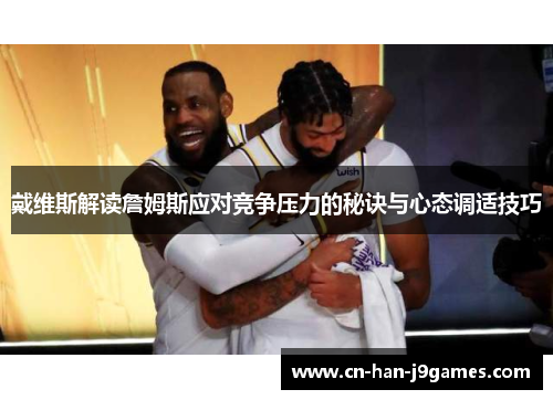 戴维斯解读詹姆斯应对竞争压力的秘诀与心态调适技巧