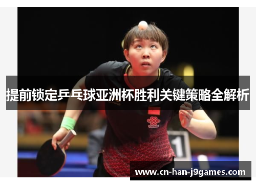 提前锁定乒乓球亚洲杯胜利关键策略全解析