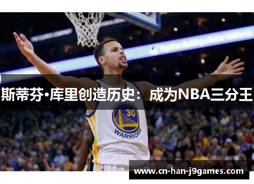斯蒂芬·库里创造历史：成为NBA三分王