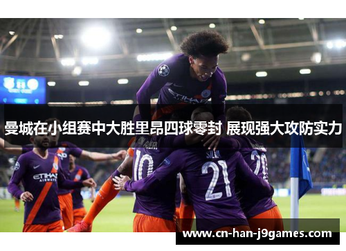 曼城在小组赛中大胜里昂四球零封 展现强大攻防实力 曼城在小组赛中大胜里昂四球零封 展现强大攻防实力