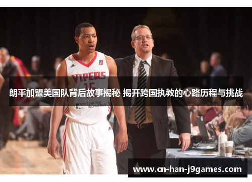 朗平加盟美国队背后故事揭秘 揭开跨国执教的心路历程与挑战