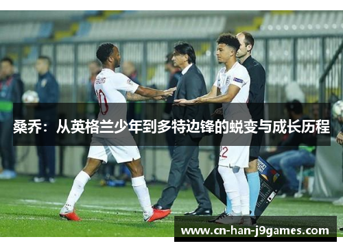 桑乔：从英格兰少年到多特边锋的蜕变与成长历程