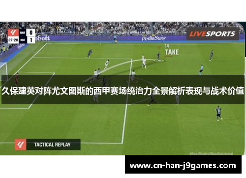 久保建英对阵尤文图斯的西甲赛场统治力全景解析表现与战术价值