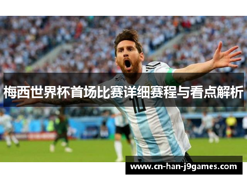 梅西世界杯首场比赛详细赛程与看点解析 梅西世界杯首场比赛详细赛程与看点解析