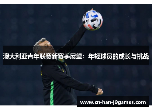 澳大利亚青年联赛新赛季展望:年轻球员的成长与挑战 澳大利亚青年联赛新赛季展望:年轻球员的成长与挑战