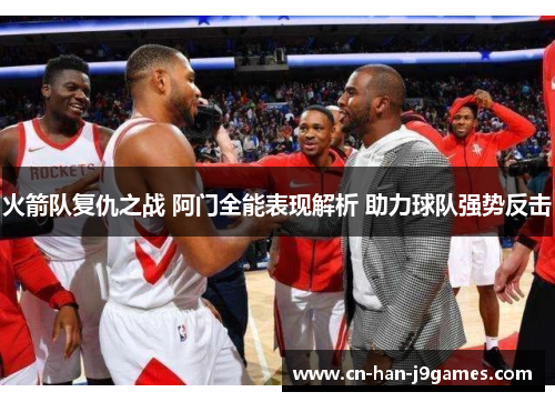 火箭队复仇之战 阿门全能表现解析 助力球队强势反击 火箭队复仇之战 阿门全能表现解析 助力球队强势反击