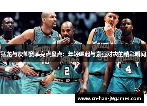 猛龙与灰熊赛季亮点盘点:年轻崛起与豪强对决的精彩瞬间 猛龙与灰熊赛季亮点盘点:年轻崛起与豪强对决的精彩瞬间