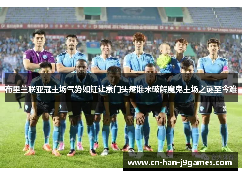 布里兰联亚冠主场气势如虹让豪门头疼谁来破解魔鬼主场之谜至今难