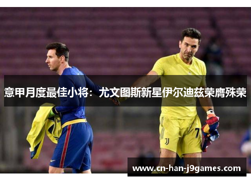 意甲月度最佳小将：尤文图斯新星伊尔迪兹荣膺殊荣