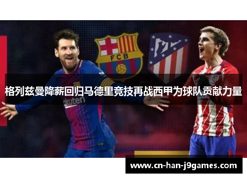 格列兹曼降薪回归马德里竞技再战西甲为球队贡献力量