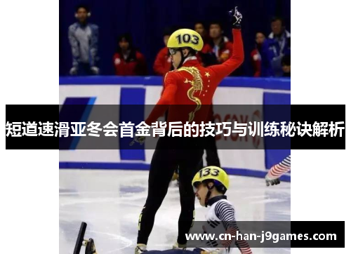 短道速滑亚冬会首金背后的技巧与训练秘诀解析 短道速滑亚冬会首金背后的技巧与训练秘诀解析