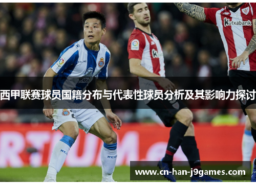 西甲联赛球员国籍分布与代表性球员分析及其影响力探讨 西甲联赛球员国籍分布与代表性球员分析及其影响力探讨