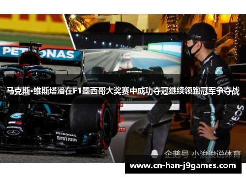 马克斯·维斯塔潘在F1墨西哥大奖赛中成功夺冠继续领跑冠军争夺战