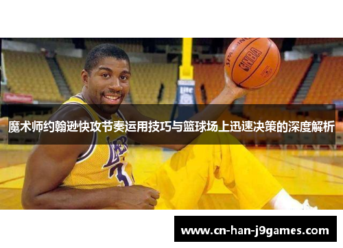 魔术师约翰逊快攻节奏运用技巧与篮球场上迅速决策的深度解析